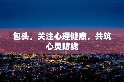 包头，关注心理健康，共筑心灵防线