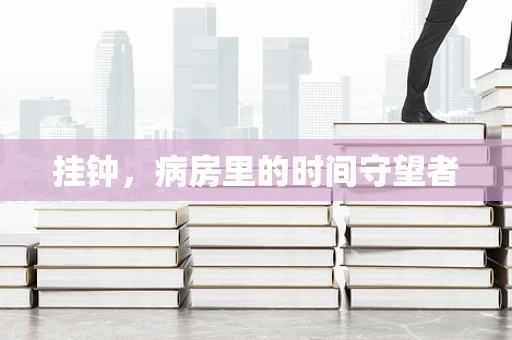 挂钟，病房里的时间守望者