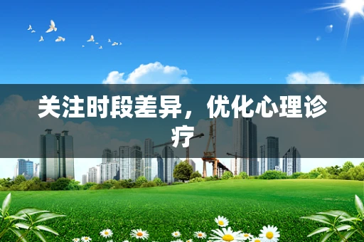 关注时段差异，优化心理诊疗