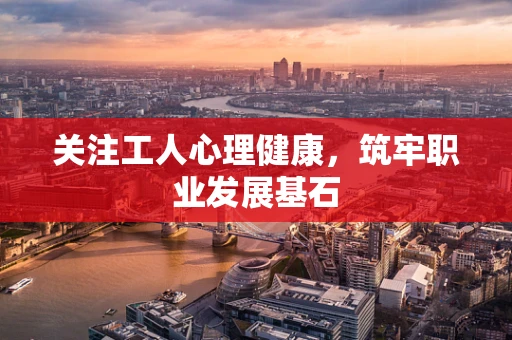 关注工人心理健康，筑牢职业发展基石