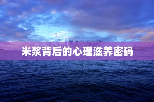 米浆背后的心理滋养密码