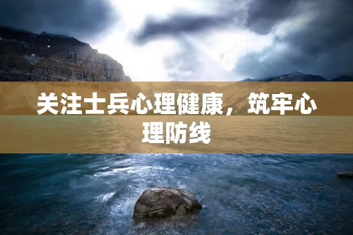 关注士兵心理健康，筑牢心理防线