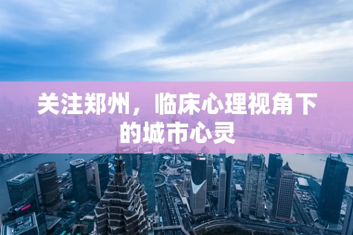 关注郑州，临床心理视角下的城市心灵