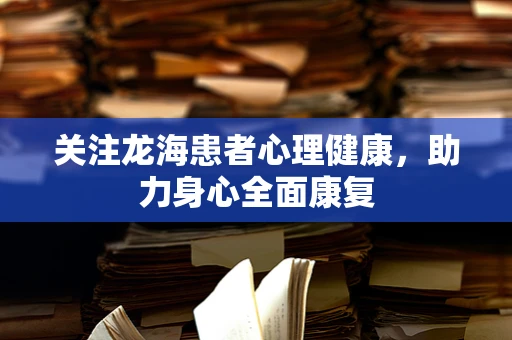关注龙海患者心理健康，助力身心全面康复