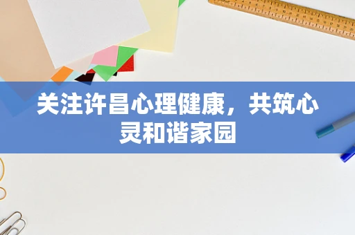 关注许昌心理健康，共筑心灵和谐家园