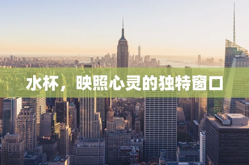 水杯，映照心灵的独特窗口