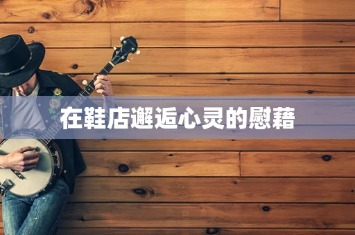 在鞋店邂逅心灵的慰藉
