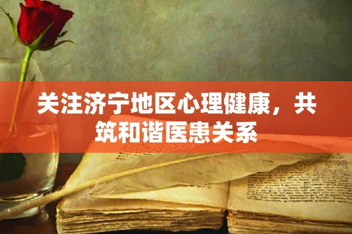 关注济宁地区心理健康，共筑和谐医患关系