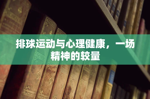 排球运动与心理健康，一场精神的较量