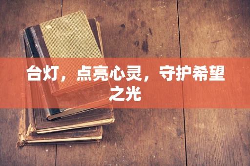 台灯，点亮心灵，守护希望之光