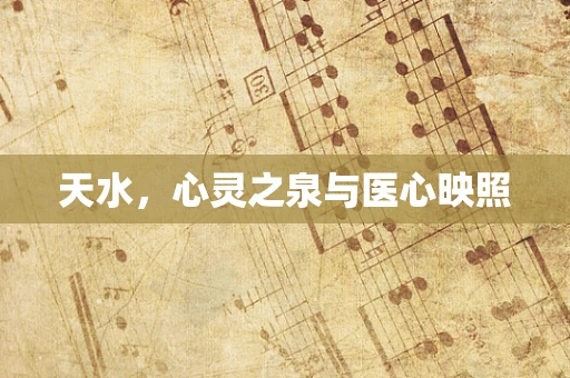 天水，心灵之泉与医心映照