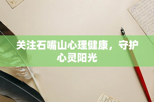关注石嘴山心理健康，守护心灵阳光