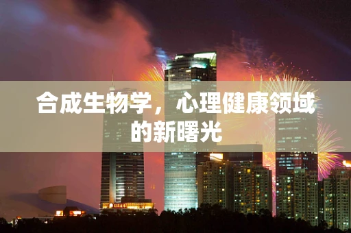 合成生物学，心理健康领域的新曙光