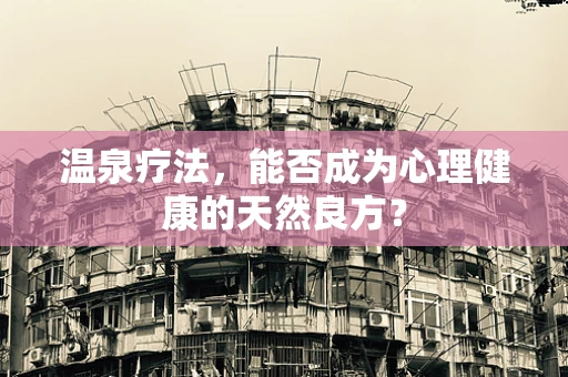 温泉疗法，能否成为心理健康的天然良方？