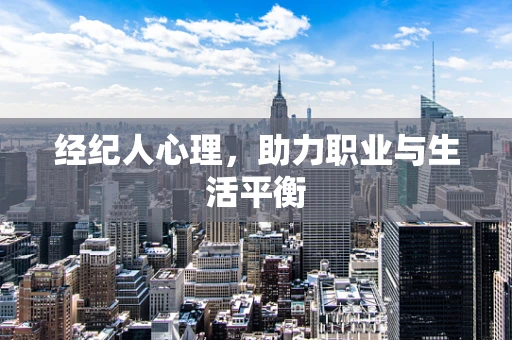 经纪人心理，助力职业与生活平衡