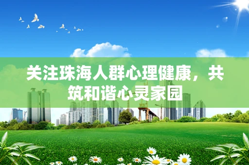关注珠海人群心理健康，共筑和谐心灵家园