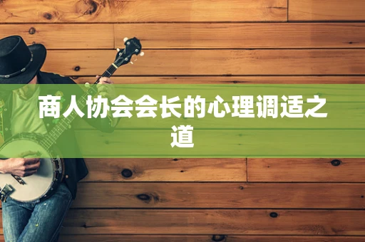 商人协会会长的心理调适之道