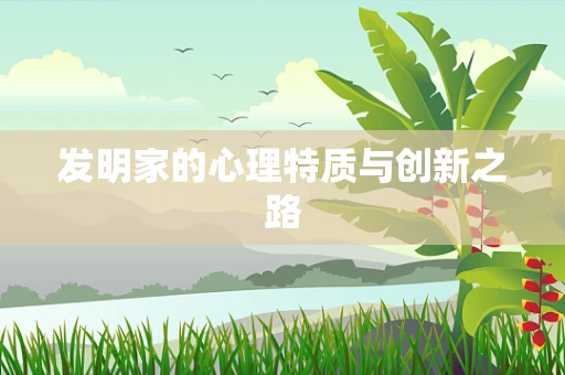 发明家的心理特质与创新之路