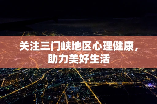 关注三门峡地区心理健康，助力美好生活