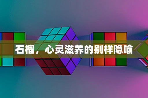 石榴，心灵滋养的别样隐喻