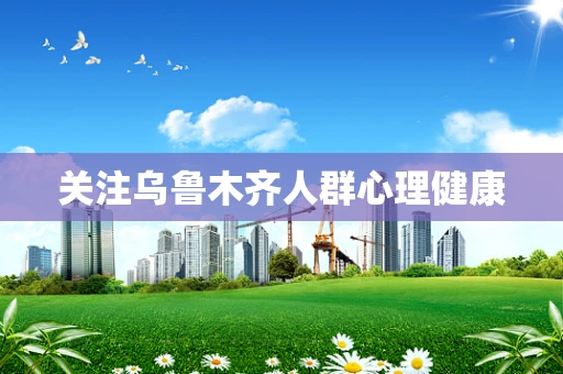 关注乌鲁木齐人群心理健康