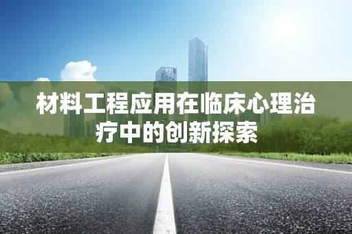 材料工程应用在临床心理治疗中的创新探索
