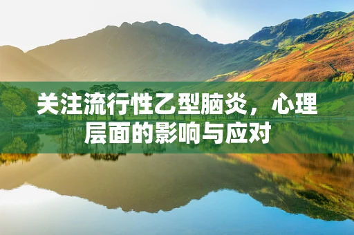 关注流行性乙型脑炎，心理层面的影响与应对