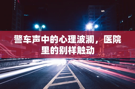 警车声中的心理波澜，医院里的别样触动