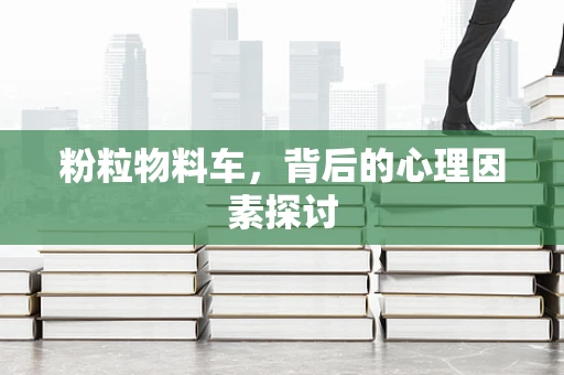 粉粒物料车，背后的心理因素探讨