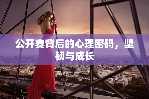 公开赛背后的心理密码，坚韧与成长