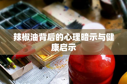 辣椒油背后的心理暗示与健康启示