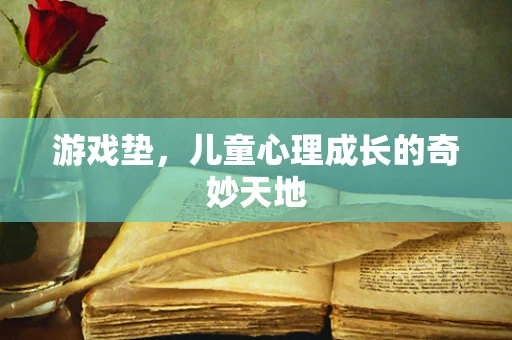 游戏垫，儿童心理成长的奇妙天地