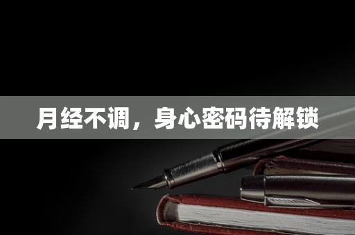 月经不调，身心密码待解锁