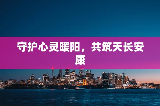 守护心灵暖阳，共筑天长安康
