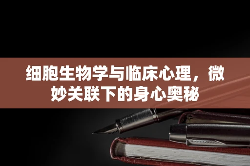 细胞生物学与临床心理，微妙关联下的身心奥秘