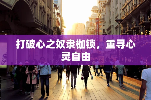 打破心之奴隶枷锁，重寻心灵自由