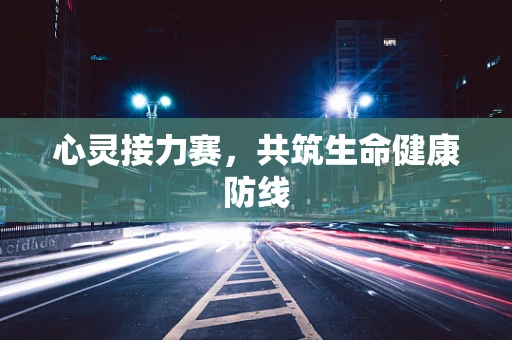 心灵接力赛，共筑生命健康防线