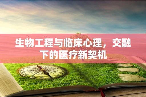 生物工程与临床心理，交融下的医疗新契机