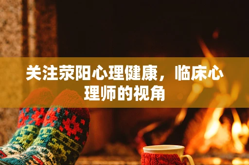 关注荥阳心理健康，临床心理师的视角