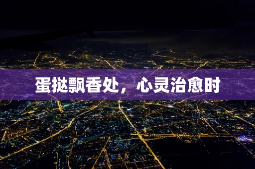 蛋挞飘香处，心灵治愈时