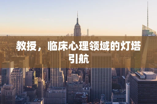 教授，临床心理领域的灯塔引航