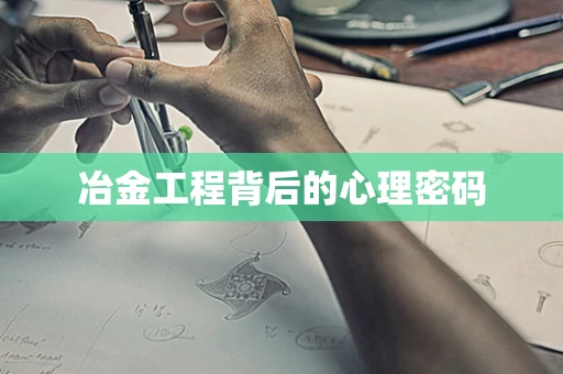 冶金工程背后的心理密码