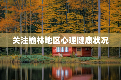 关注榆林地区心理健康状况