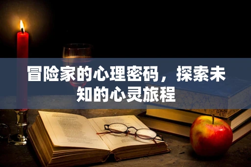 冒险家的心理密码，探索未知的心灵旅程