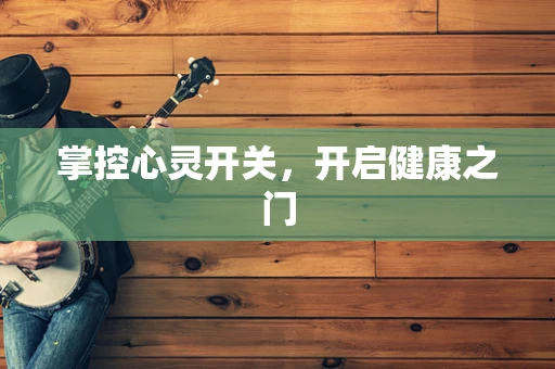 掌控心灵开关，开启健康之门