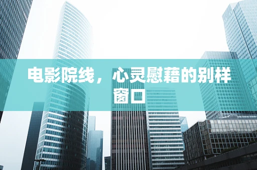 电影院线，心灵慰藉的别样窗口