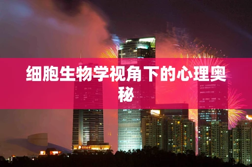 细胞生物学视角下的心理奥秘