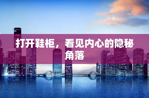 打开鞋柜，看见内心的隐秘角落