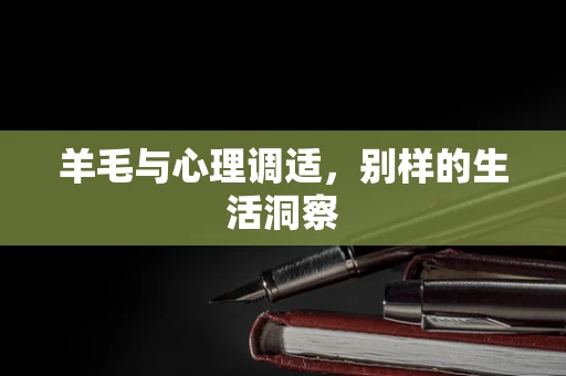羊毛与心理调适，别样的生活洞察