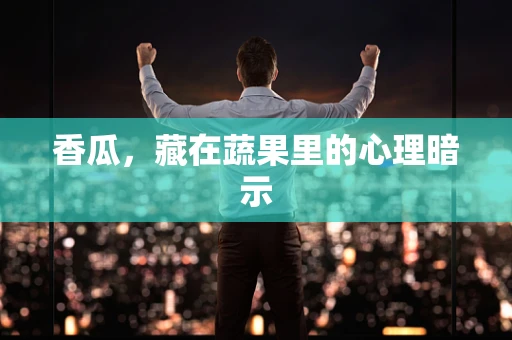 香瓜，藏在蔬果里的心理暗示